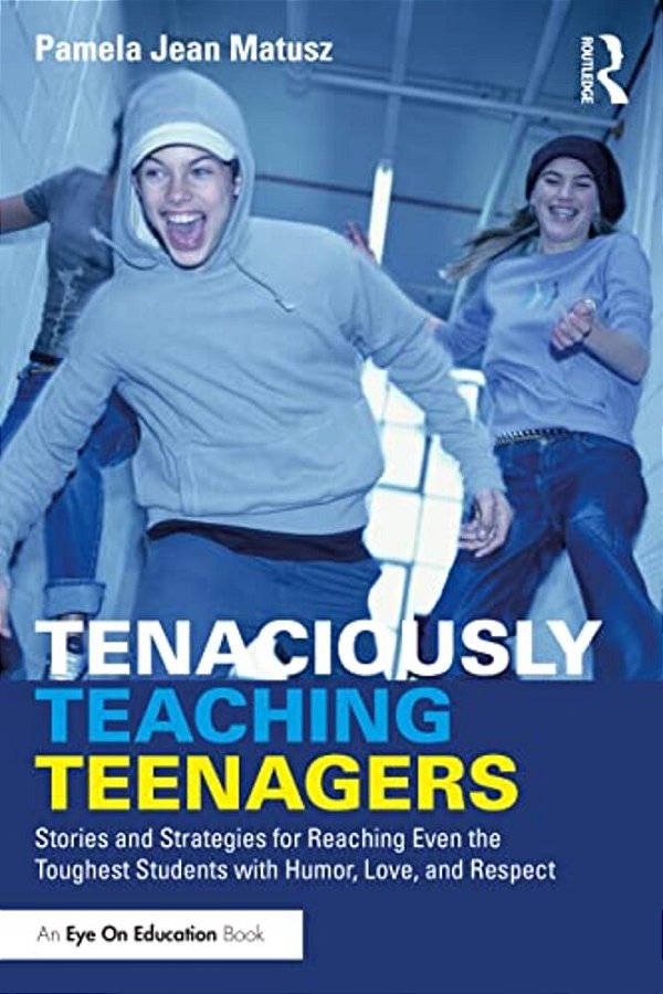 Tenaciously Teaching Teenagers: Stories And Strategies For Reaching Even The Toughest Students With Humor, Love, And Respect-..