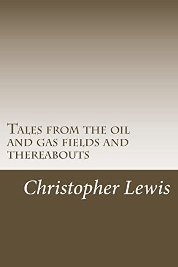 Tales From The Oil And Gas Fields And Thereabouts-..
