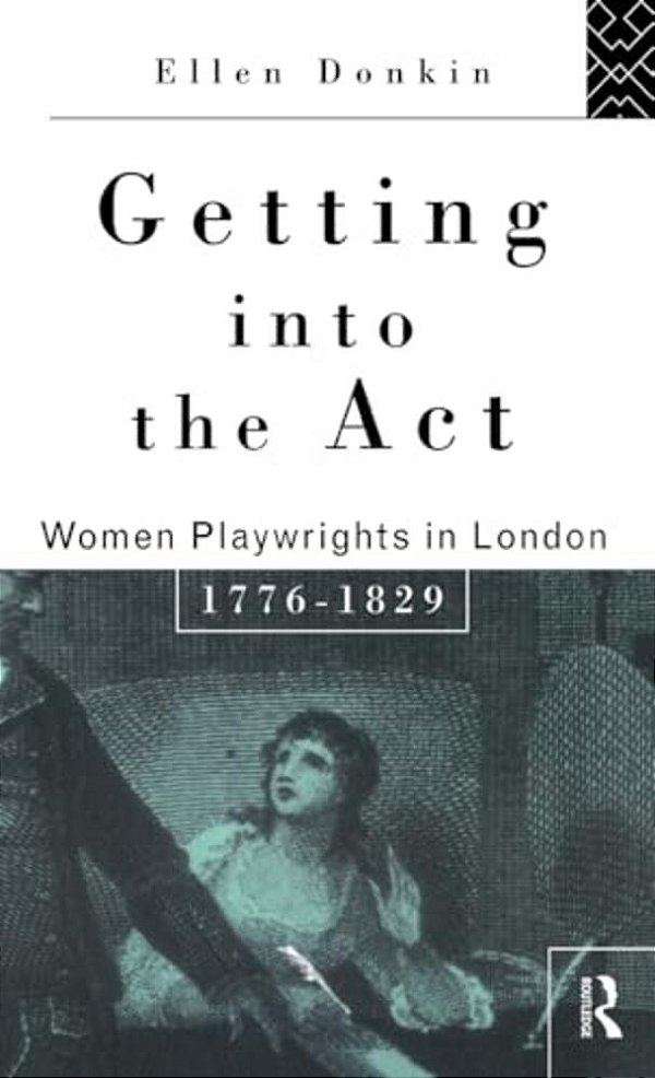 Getting Into The Act: Women Playwrights In London 1776-1829-..