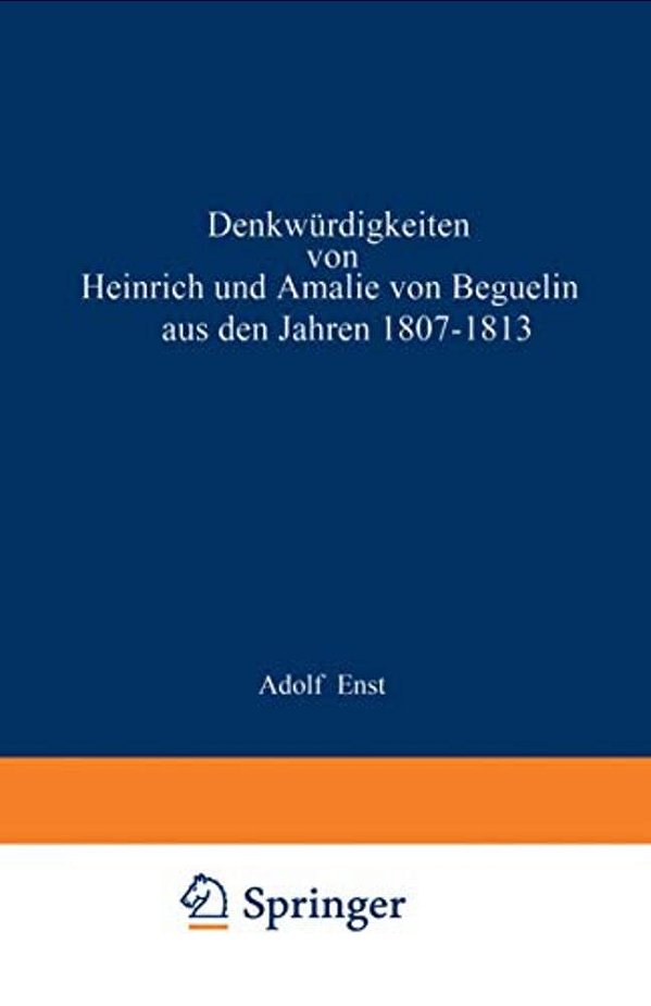 Denkwürdigkeiten Von Heinrich Und Amalie Von Beguelin Aus Den Jahren 1807-1813 Nebst Briefen Von Gneisenau Und Hardenberg-..