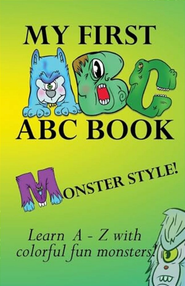 My First Abc Book, Monster Style!: Learn The Alphabet With Colorful, Fun, Cool Monsters!-..