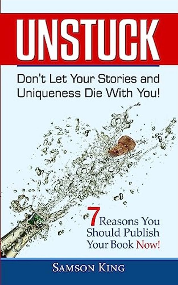 Unstuck: Don't Let Your Stories And Uniqueness Die With You!: 7 Reasons You Should Publish Your Book Now!-..