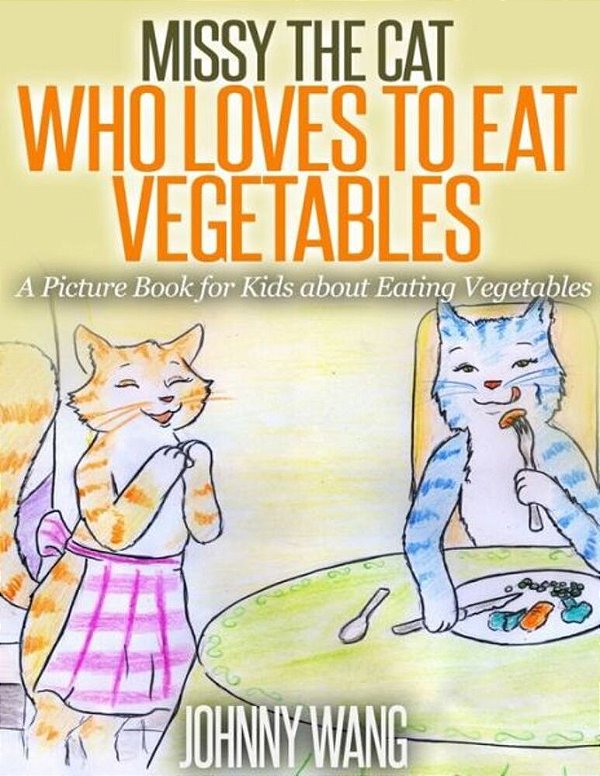 Missy, The Cat Who Loves To Eat Vegetables: A Picture Book For Kids About Eating Vegetables-..