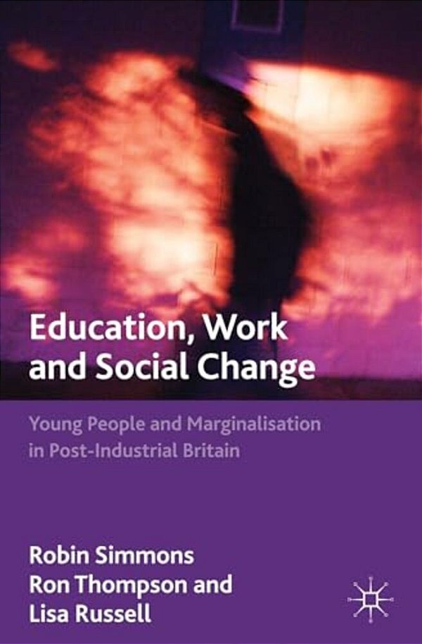 Education, Work And Social Change: Young People And Marginalization In Post-Industrial Britain-..