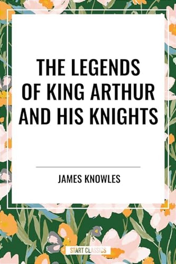 The Legends Of King Arthur And His Knights-..