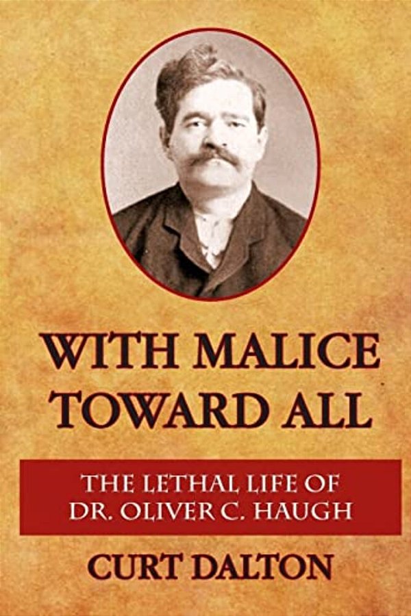 With Malice Toward All: The Lethal Life Of Dr. Oliver C. Haugh-..