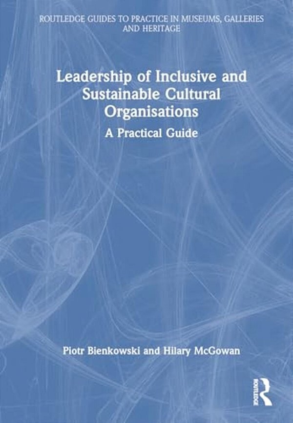 Leadership Of Inclusive And Sustainable Cultural Organisations: A Practical Guide-..