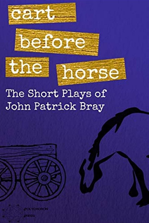 Cart Before The Horse: The Short Plays Of John Patrick Bray-..