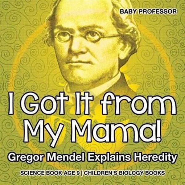 I Got It From My Mama! Gregor Mendel Explains Heredity - Science Book Age 9 Children's Biology Books-..
