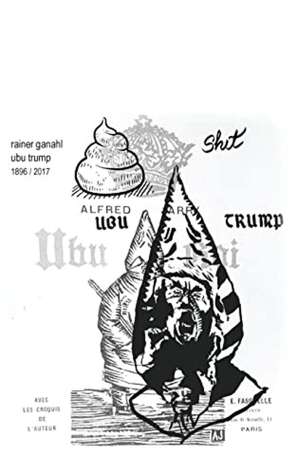 Ubu Trump: A Tragi-Comic Play By Rainer Ganahl, After Alfred Jarry-..