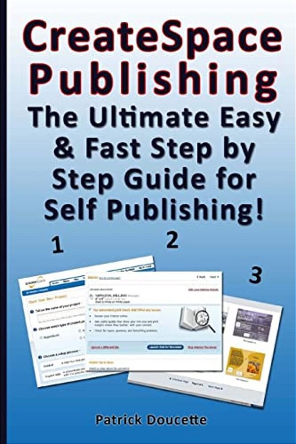 Createspace Publishing: The Ultimate Easy & Fast Step By Step Guide For Self Publishing!-..