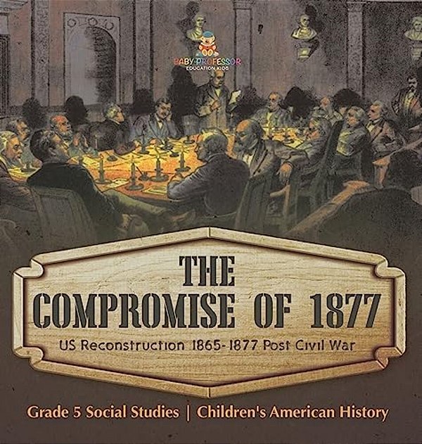The Compromise Of 1877: US Reconstruction 1865-1877 Post Civil War Grade 5 Social Studies Children's American History-..