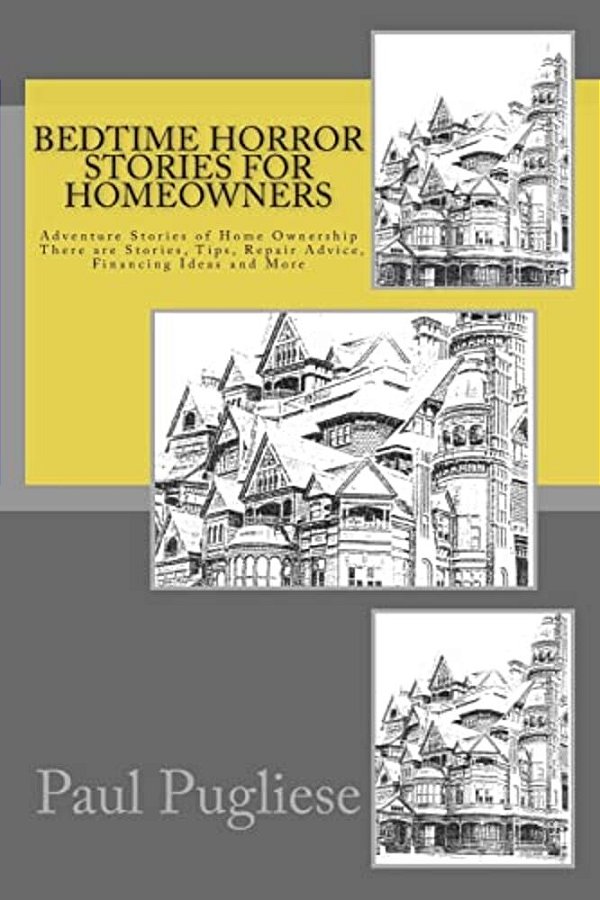 Bedtime Horror Stories For Homeowners: Adventure Stories Of Home Ownership Stories, Tips, Repair Advice, Financing Ideas And More-..