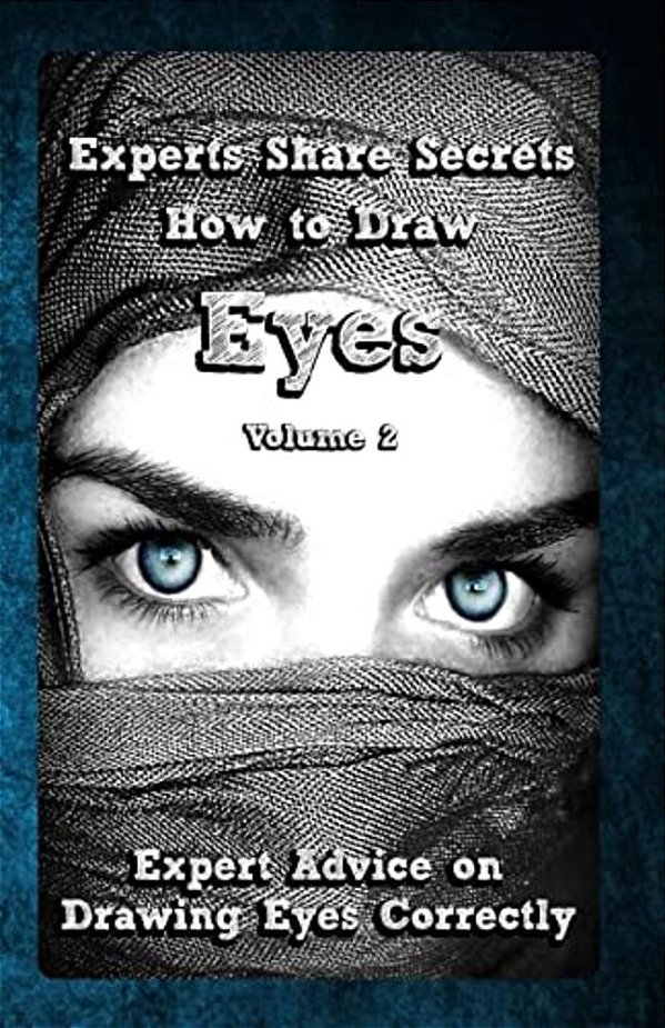 Experts Share Secrets: How To Draw Eyes Volume 2: Expert Advice On Drawing Eyes Correctly-..