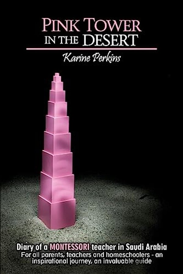 Pink Tower In The Desert: Diary Of A Montessori Teacher In Saudi Arabia. For All Parents, Teachers And Homeschoolers - An Insparationnal Journey-..