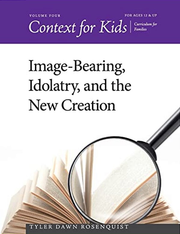 Context For Kids: Image-Bearing, Idolatry, And The New Creation-..