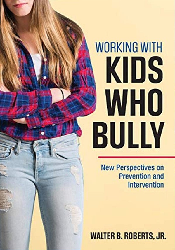 Working With Kids Who Bully: New Perspectives On Prevention And Intervention-..