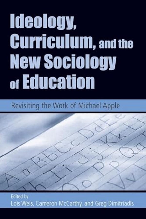 Ideology, Curriculum, And The New Sociology Of Education: Revisiting The Work Of Michael Apple-..