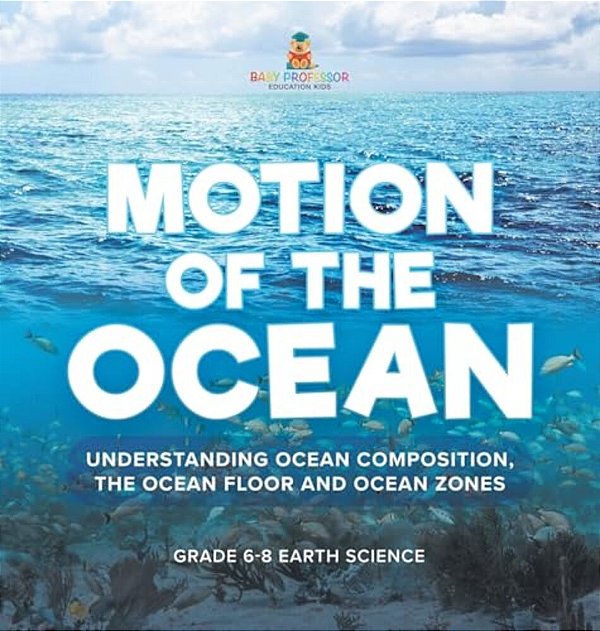 Motion Of The Ocean: Understanding Ocean Composition, The Ocean Floor And Ocean Zones Grade 6-8 Earth Science-..