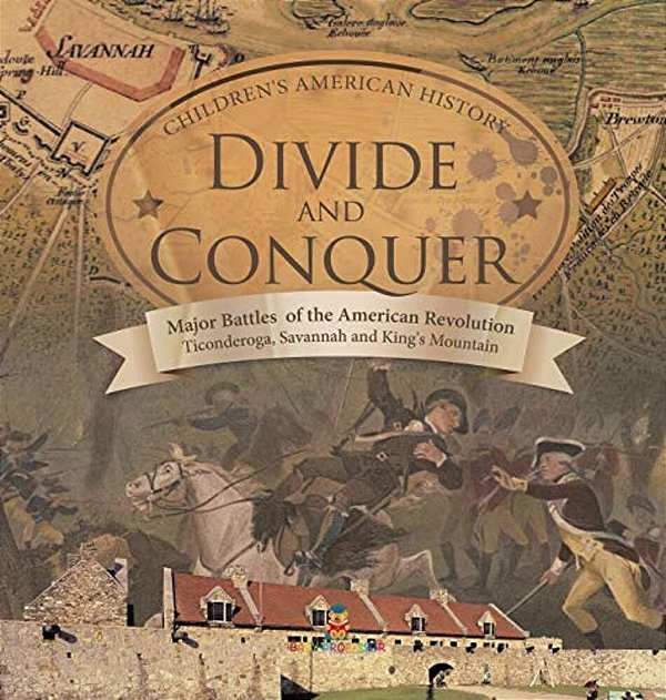 Divide And Conquer Major Battles Of The American Revolution: Ticonderoga, Savannah And King's Mountain Fourth Grade History Children's American Histor-..