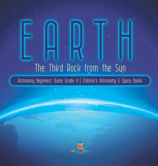 Earth: The Third Rock From The Sun Astronomy Beginners' Guide Grade 4 Children's Astronomy & Space Books-..