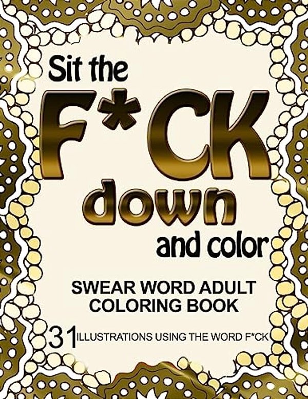 Sit The F*ck Down And Color: Swear Word Adult Coloring Book: 31 Illustrations Using The Word F*ck-..