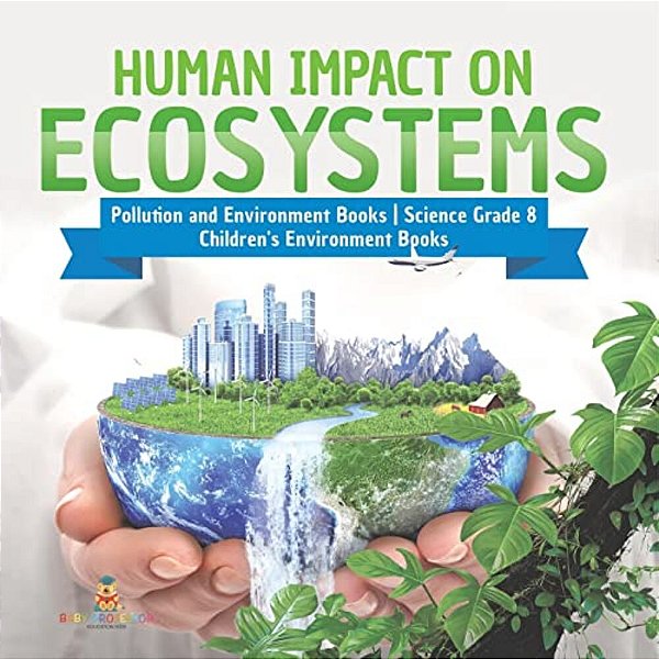 Human Impact On Ecosystems Pollution And Environment Books Science Grade 8 Children's Environment Books-..