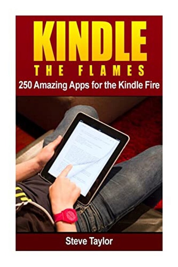 Kindle The Flames: 250 Amazing Apps For The Kindle Fire Hd-..