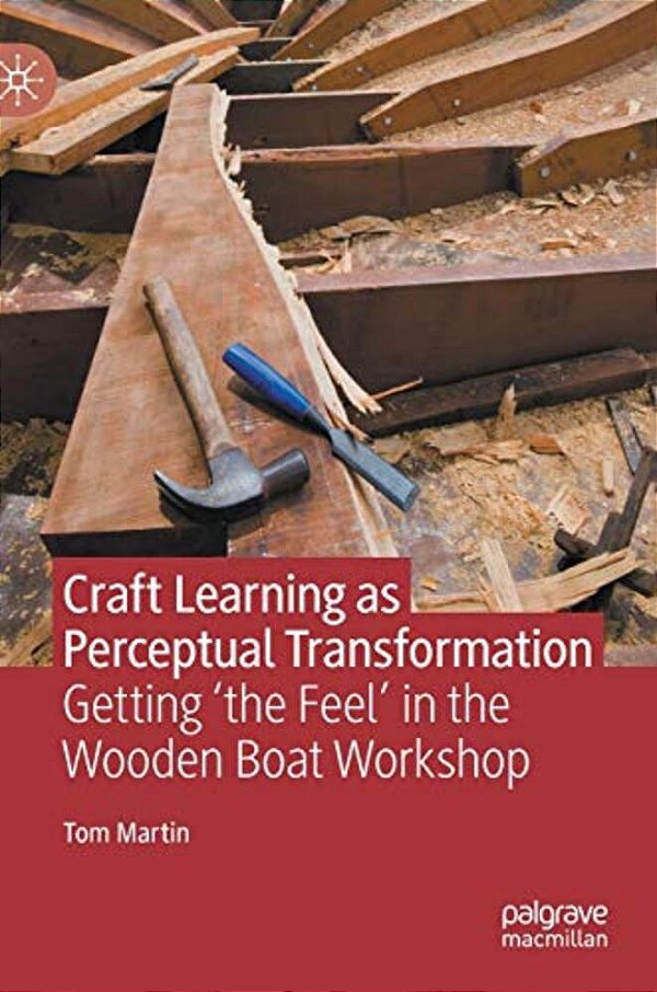 Craft Learning As Perceptual Transformation: Getting 'The Feel' In The Wooden Boat Workshop-..
