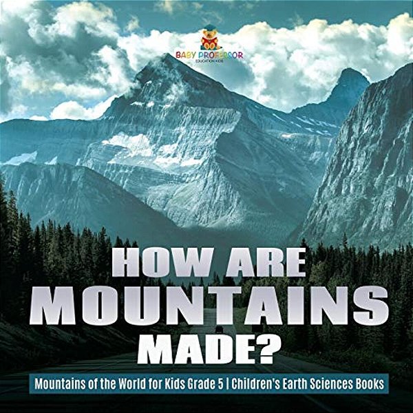 How Are Mountains Made? Mountains Of The World For Kids Grade 5 Children's Earth Sciences Books-..