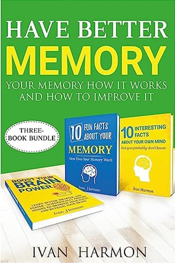 Have Better Memory: Your Memory How It Works And How To Improve It-..