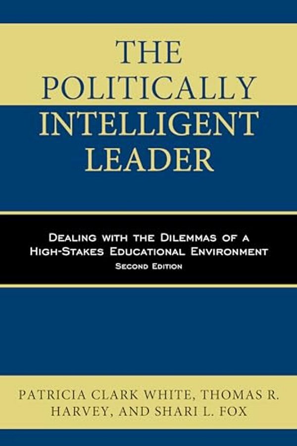 Politically Intelligent Leader: Dealing With The Dilemmas Of A High-Stakes Educational Environment-..