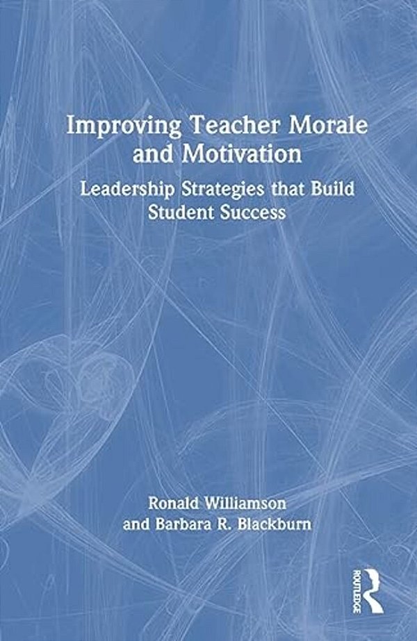 Improving Teacher Morale And Motivation: Leadership Strategies That Build Student Success-..