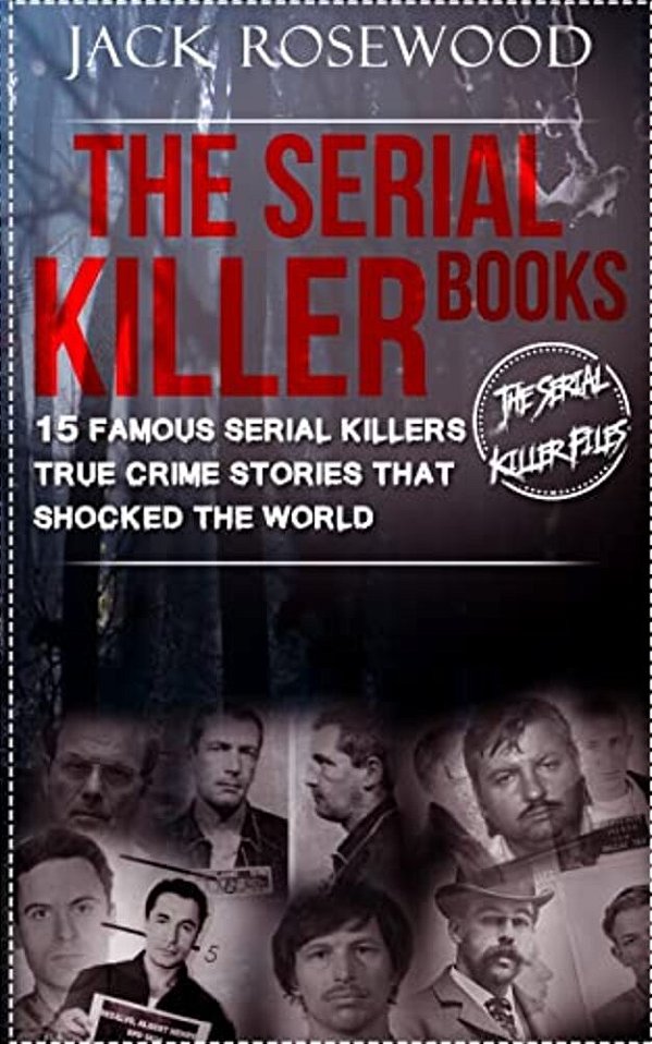 The Serial Killer Books: 15 Famous Serial Killers True Crime Stories That Shocked The World-..