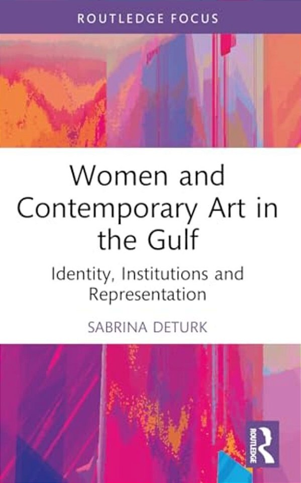 Women And Contemporary Art In The Gulf: Identity, Institutions And Representation-..