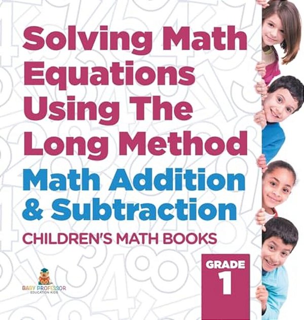 Solving Math Equations Using The Long Method - Math Addition & Subtraction Grade 1 Children's Math Books-..