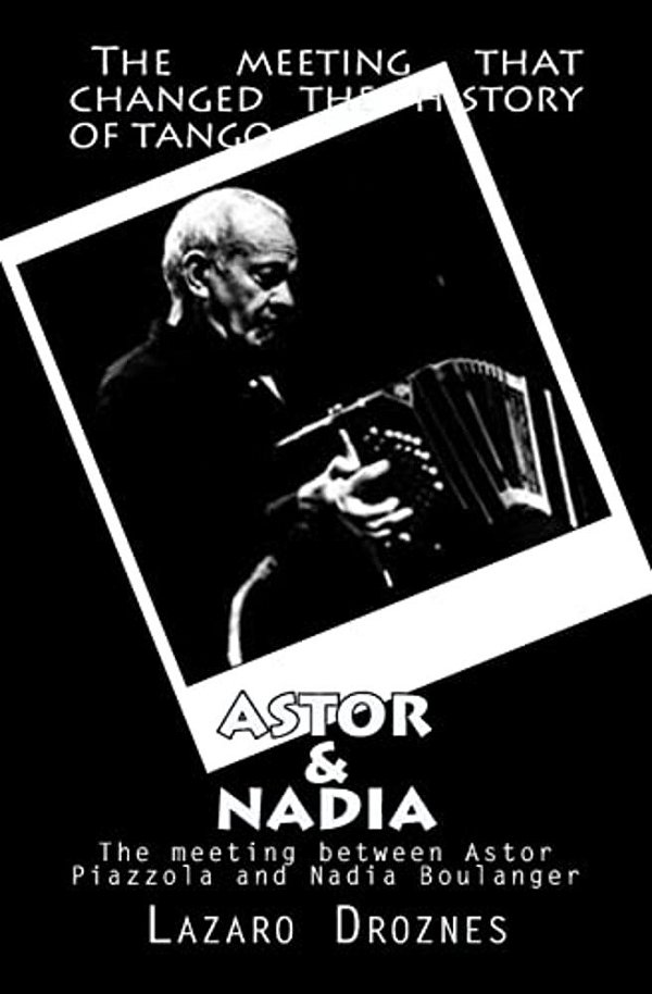 Astor&nadia (English Version): The Meeting Between Nadia Boulanger And Astor Piazzolla-..