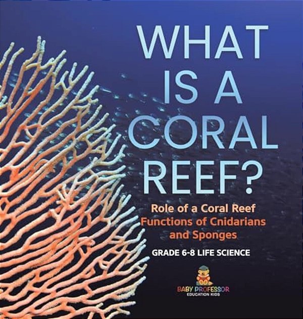 What Is A Coral Reef? Role Of A Coral Reef Functions Of Cnidarians And Sponges Grade 6-8 Life Science-..