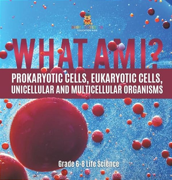 What Am I? Prokaryotic Cells, Eukaryotic Cells, Unicellular And Multicellular Organisms Grade 6-8 Life Science-..