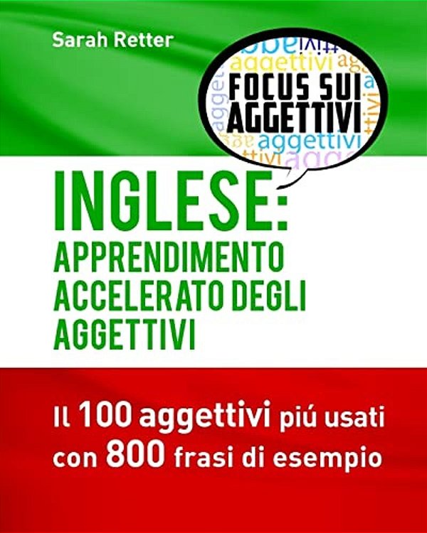 Inglese: Apprendimento Accelerato Degli Aggettivi: I 100 Aggettivi Inglesi Piú Usati Con 800 Frasi Di Esempio-..