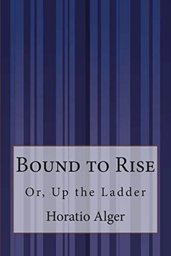 Bound To Rise: Or, Up The Ladder-..