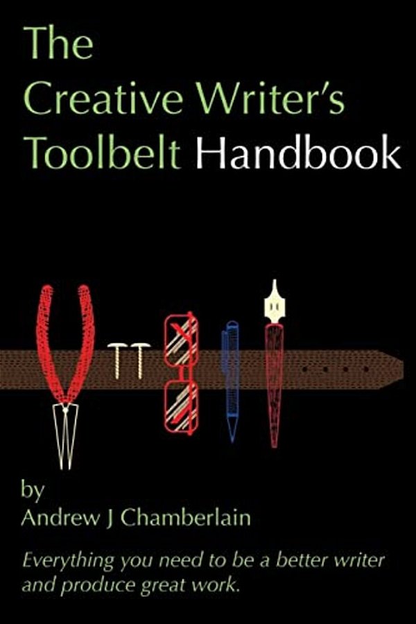 The Creative Writer's Toolbelt Handbook: Everything You Need To Be A Better Writer And Produce Great Work-..