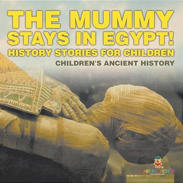 The Mummy Stays In Egypt! History Stories For Children Children's Ancient History-..