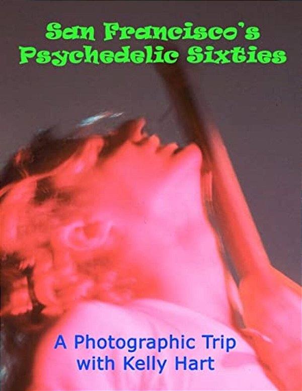 San Francisco's Psychedelic Sixties: A Photographic Trip With Kelly Hart-..