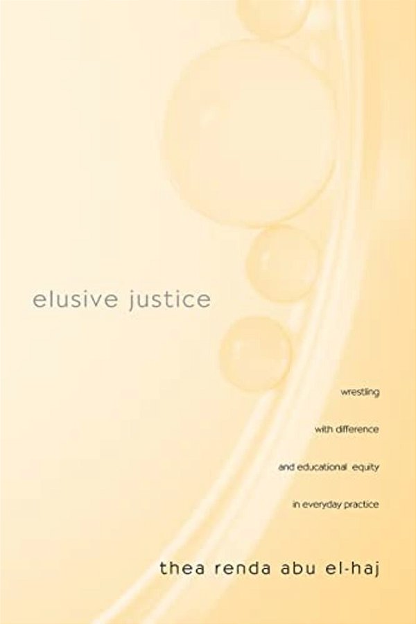 Elusive Justice: Wrestling With Difference And Educational Equity In Everyday Practice-..