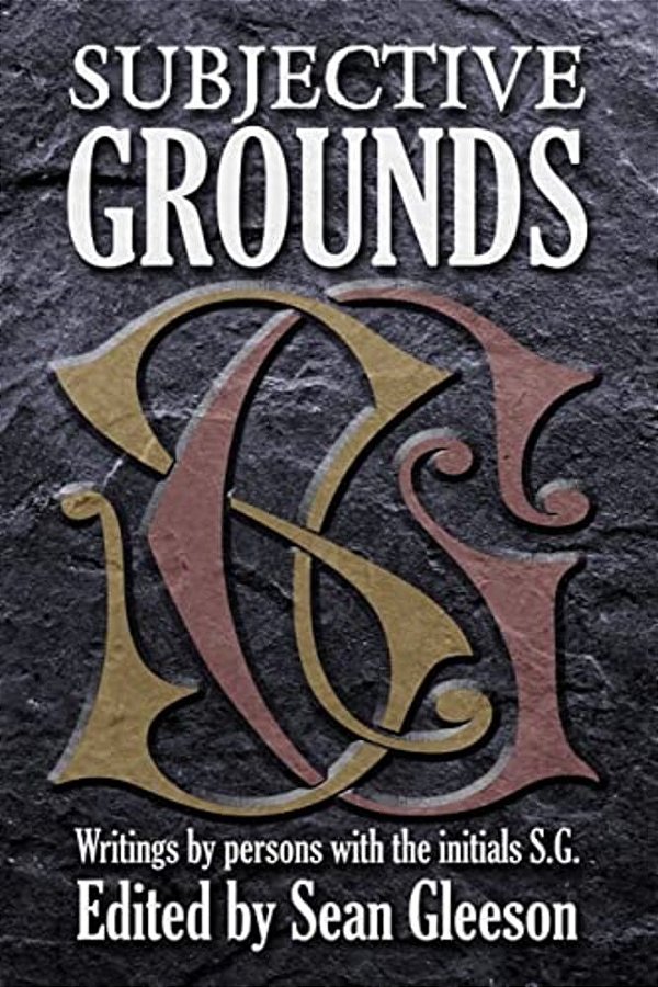 Subjective Grounds: Writings By Persons With The Initials S. G. -..