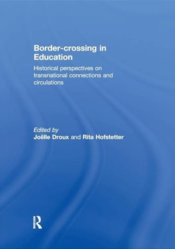 Border-Crossing In Education: Historical Perspectives On Transnational Connections And Circulations-..