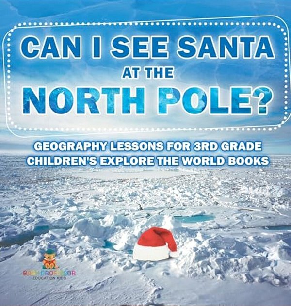 Can I See Santa At The North Pole? Geography Lessons For 3RD Grade Children's Explore The World Books-..