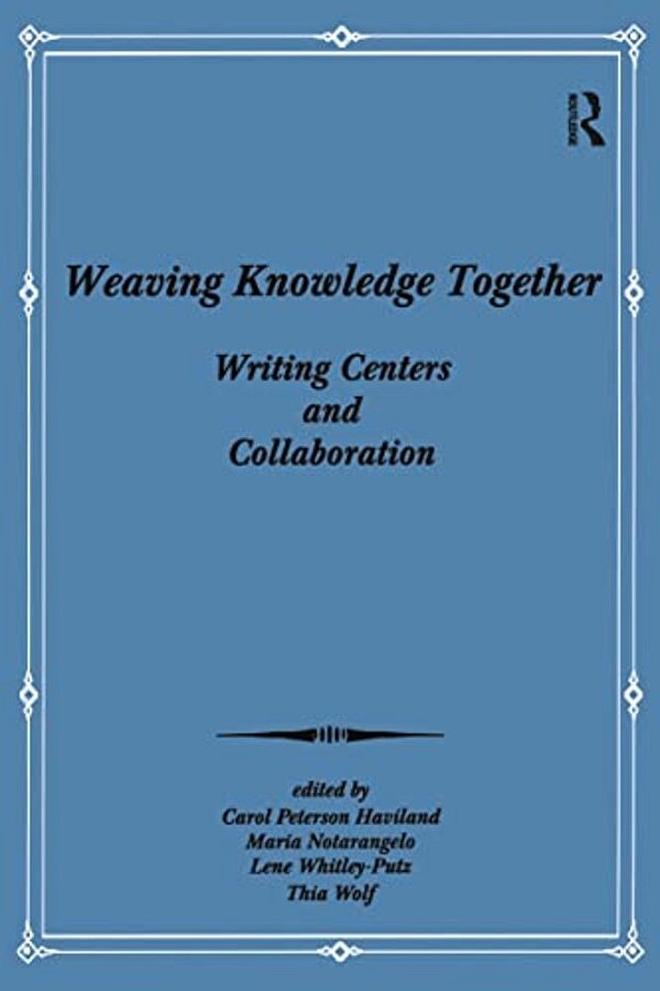 Weaving Knowledge Together: Writing Centers And Collaboration-..