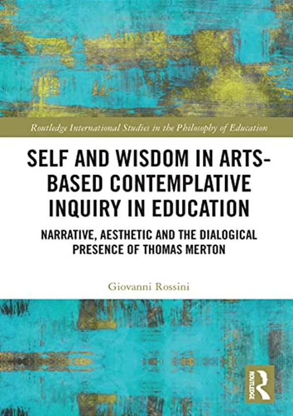 Self And Wisdom In Arts-Based Contemplative Inquiry In Education: Narrative, Aesthetic And The Dialogical Presence Of Thomas Merton-..